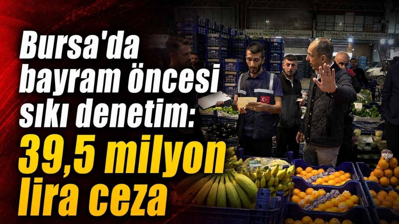 Bursa’da Bayram Öncesi Sıkı Denetim 39,5 Milyon Lira Ceza