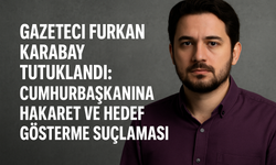 Gazeteci Furkan Karabay Tutuklandı: Cumhurbaşkanına Hakaret ve Hedef Gösterme Suçlaması