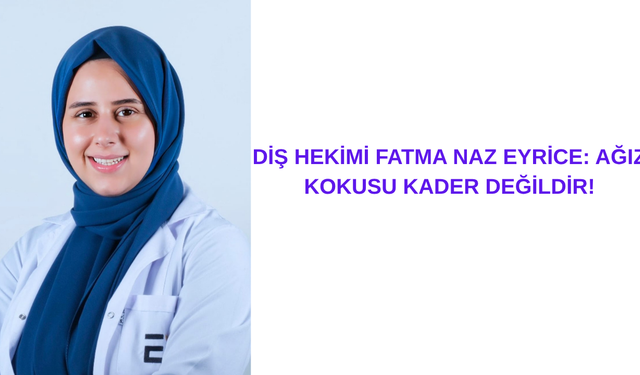 DİŞ HEKİMİ FATMA NAZ EYRİCE: AĞIZ KOKUSU KADER DEĞİLDİR!
