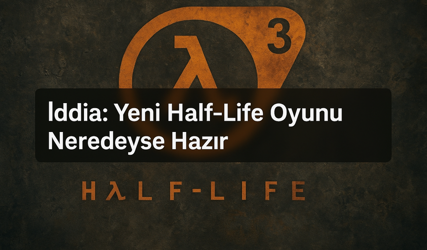 İddia: Yeni Half-Life Oyunu Neredeyse Hazır – HLX Geliyor!